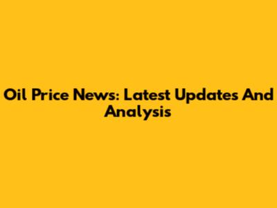Oil Price News: Latest Updates And Analysis