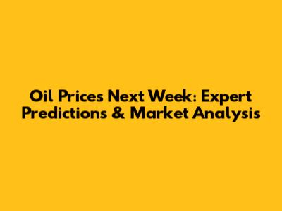 Oil Prices Next Week: Expert Predictions & Market Analysis