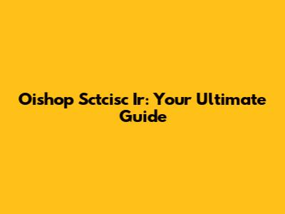 Oishop Sctcisc Ir: Your Ultimate Guide