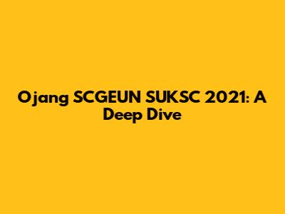 Ojang SCGEUN SUKSC 2021: A Deep Dive