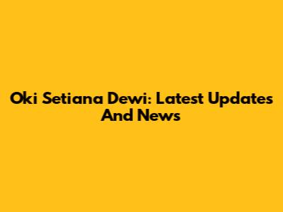 Oki Setiana Dewi: Latest Updates And News