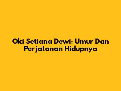 Oki Setiana Dewi: Umur Dan Perjalanan Hidupnya