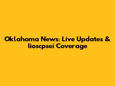 Oklahoma News: Live Updates & Iioscpsei Coverage