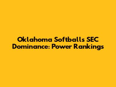Oklahoma Softball's SEC Dominance: Power Rankings