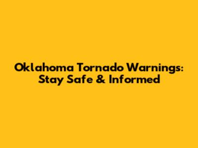 Oklahoma Tornado Warnings: Stay Safe & Informed