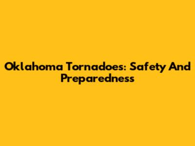 Oklahoma Tornadoes: Safety And Preparedness