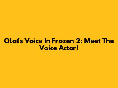 Olaf's Voice In Frozen 2: Meet The Voice Actor!
