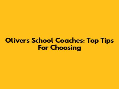 Oliver's School Coaches: Top Tips For Choosing
