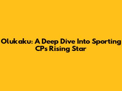 Olukaku: A Deep Dive Into Sporting CP's Rising Star
