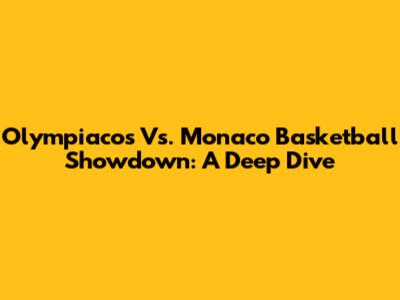Olympiacos Vs. Monaco Basketball Showdown: A Deep Dive