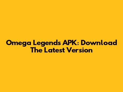 Omega Legends APK: Download The Latest Version