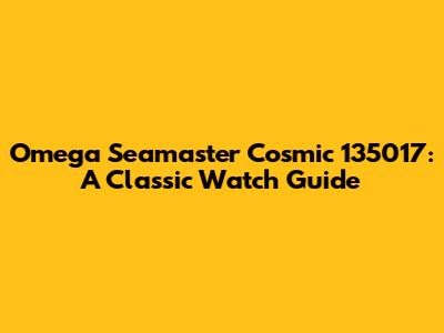 Omega Seamaster Cosmic 135017: A Classic Watch Guide