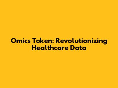 Omics Token: Revolutionizing Healthcare Data