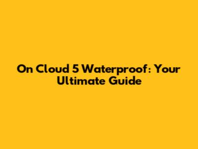 On Cloud 5 Waterproof: Your Ultimate Guide