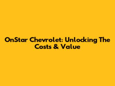 OnStar Chevrolet: Unlocking The Costs & Value