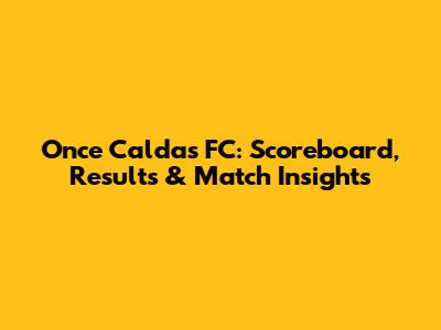 Once Caldas FC: Scoreboard, Results & Match Insights