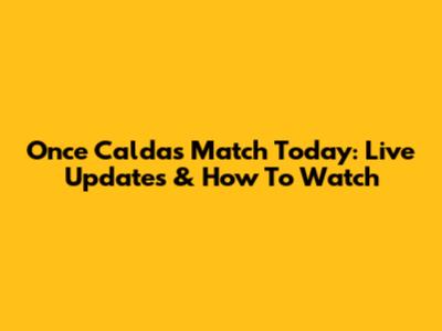 Once Caldas Match Today: Live Updates & How To Watch