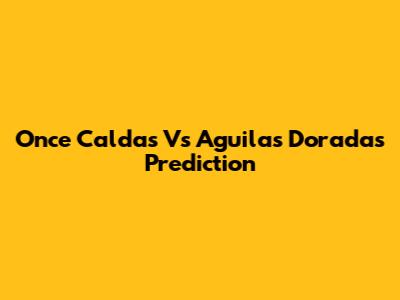 Once Caldas Vs Aguilas Doradas Prediction