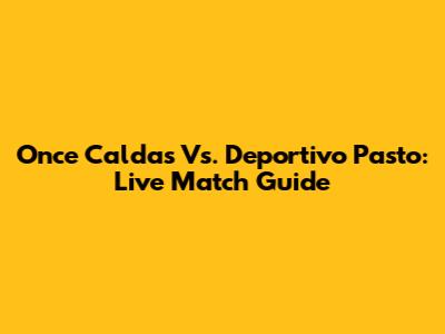 Once Caldas Vs. Deportivo Pasto: Live Match Guide