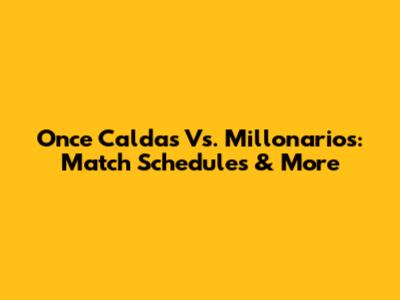 Once Caldas Vs. Millonarios: Match Schedules & More