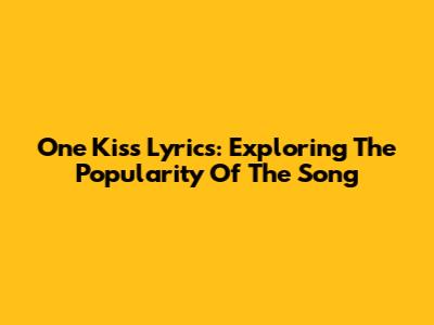 One Kiss Lyrics: Exploring The Popularity Of The Song