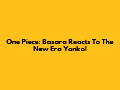 One Piece: Basara Reacts To The New Era Yonko!
