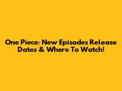 One Piece: New Episodes Release Dates & Where To Watch!