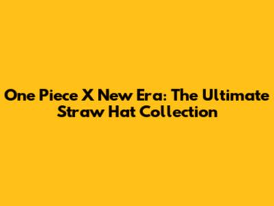 One Piece X New Era: The Ultimate Straw Hat Collection