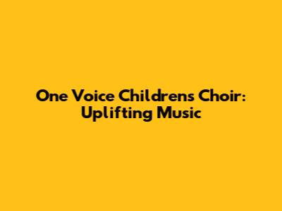 One Voice Children's Choir: Uplifting Music