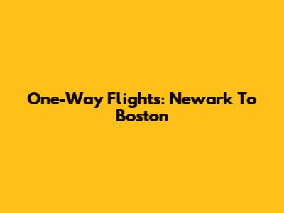 One-Way Flights: Newark To Boston