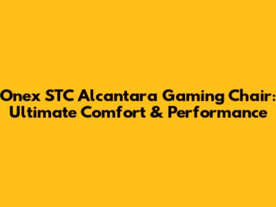 Onex STC Alcantara Gaming Chair: Ultimate Comfort & Performance