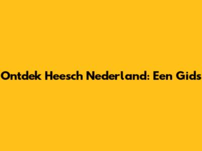 Ontdek Heesch Nederland: Een Gids