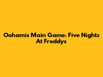 Oohami's Main Game: Five Nights At Freddy's