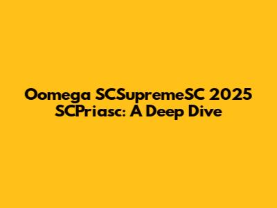 Oomega SCSupremeSC 2025 SCPriasc: A Deep Dive