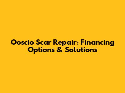 Ooscio Scar Repair: Financing Options & Solutions