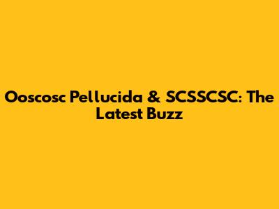 Ooscosc Pellucida & SCSSCSC: The Latest Buzz