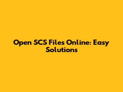 Open SCS Files Online: Easy Solutions