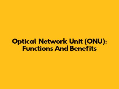 Optical Network Unit (ONU): Functions And Benefits
