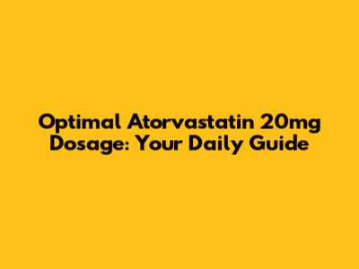 Optimal Atorvastatin 20mg Dosage: Your Daily Guide