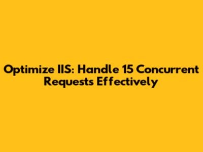 Optimize IIS: Handle 15 Concurrent Requests Effectively