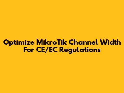 Optimize MikroTik Channel Width For CE/EC Regulations
