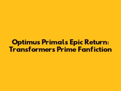 Optimus Primal's Epic Return: Transformers Prime Fanfiction