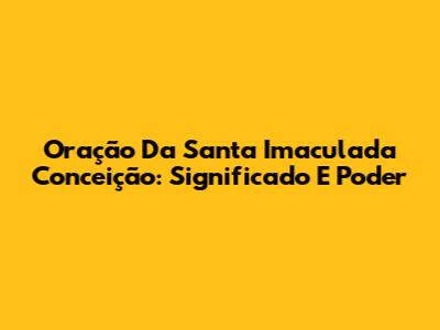 Oração Da Santa Imaculada Conceição: Significado E Poder