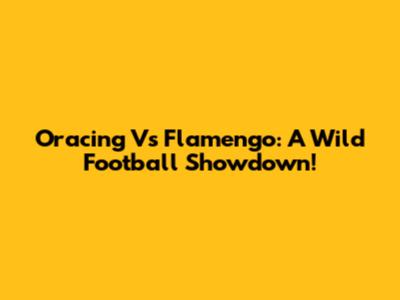 Oracing Vs Flamengo: A Wild Football Showdown!