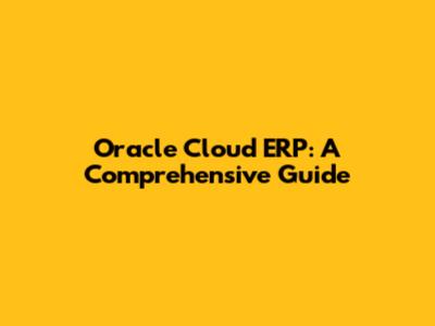 Oracle Cloud ERP: A Comprehensive Guide