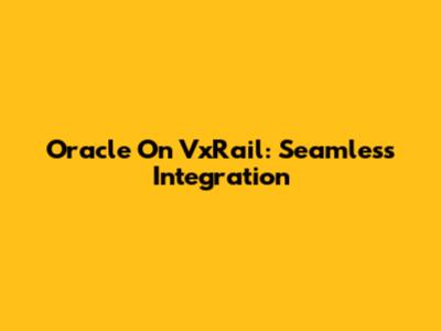 Oracle On VxRail: Seamless Integration
