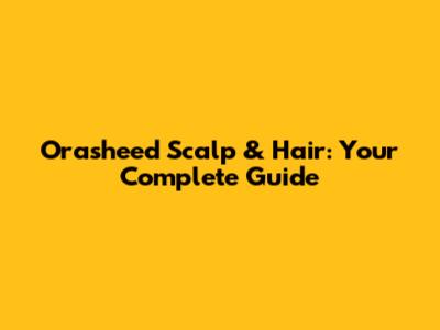 Orasheed Scalp & Hair: Your Complete Guide
