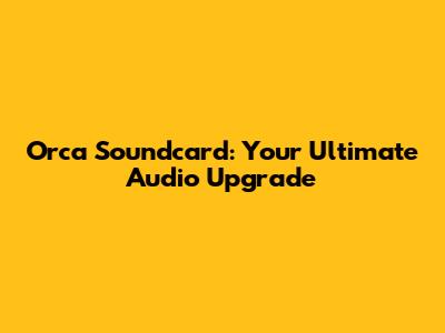 Orca Soundcard: Your Ultimate Audio Upgrade