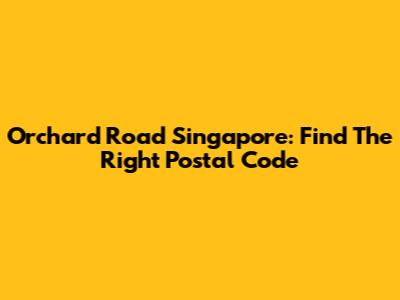 Orchard Road Singapore: Find The Right Postal Code