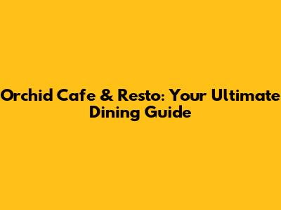 Orchid Cafe & Resto: Your Ultimate Dining Guide